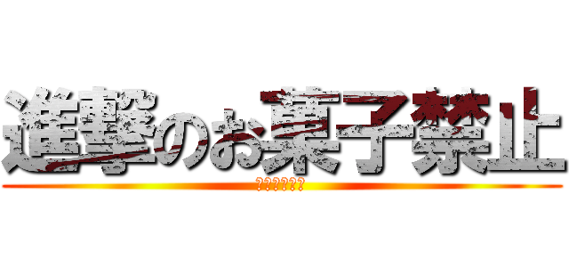 進撃のお菓子禁止 (お菓子禁止礼)