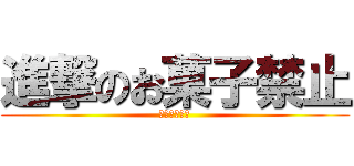 進撃のお菓子禁止 (お菓子禁止礼)