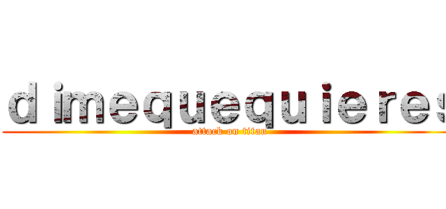 ｄｉｍｅｑｕｅｑｕｉｅｒｅｓ (attack on titan)