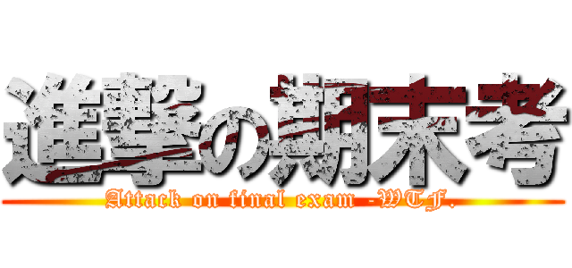 進撃の期末考 (Attack on final exam -WTF.)