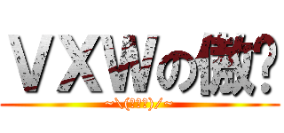 ＶＸＷの傲娇 (~\\(≧▽≦)/~)