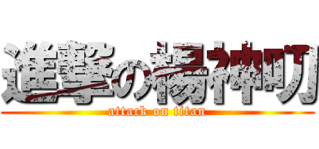 進撃の楊神叨 (attack on titan)