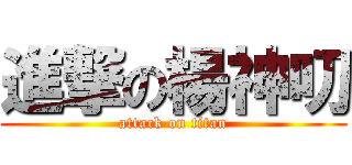 進撃の楊神叨 (attack on titan)