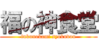 福の神食堂 (fukunokami syokudou)