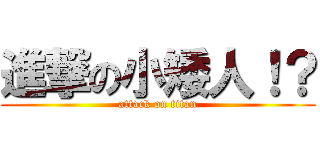 進撃の小矮人！？ (attack on titan)