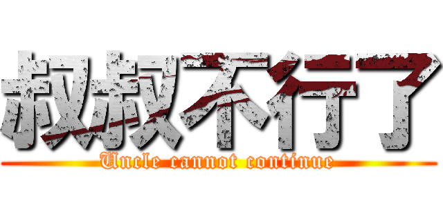 叔叔不行了 (Uncle cannot continue)