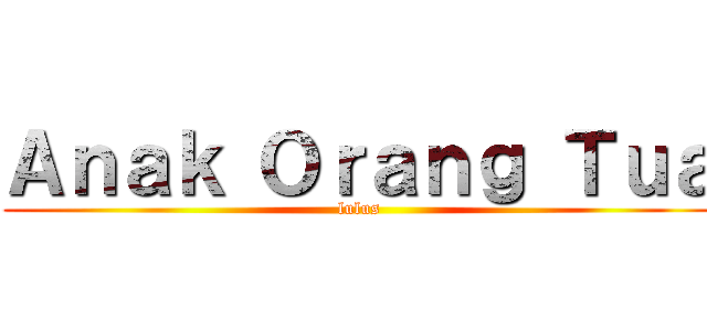 Ａｎａｋ Ｏｒａｎｇ Ｔｕａ (lulus)