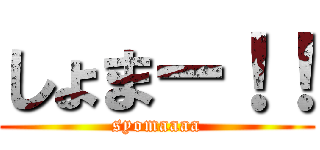 しょまー！！ (syomaaaa)