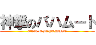 神撃のバハムート (attack on BAHAMUTO)