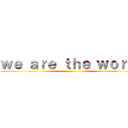 ｗｅ ａｒｅ ｔｈｅ ｗｏｒｌｄ ()