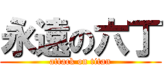 永遠の六丁 (attack on titan)