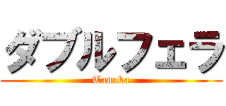 ダブルフェラ (Tanaka)