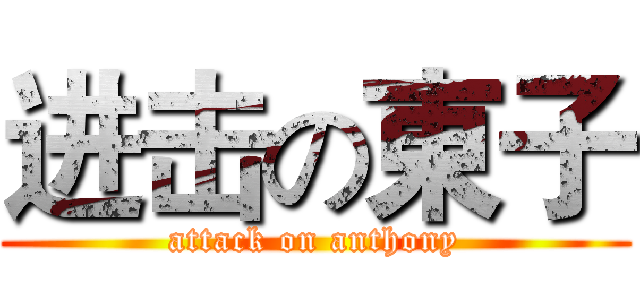 进击の東子 (attack on anthony)