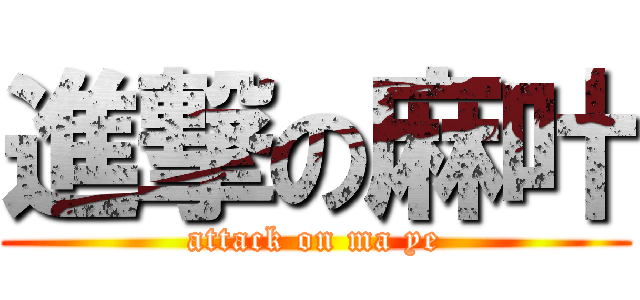 進撃の麻叶 (attack on ma ye)