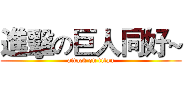 進擊の巨人同好~ (attack on titan)