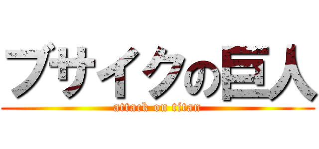 ブサイクの巨人 (attack on titan)