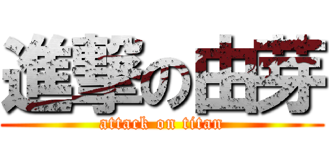 進撃の由芽 (attack on titan)