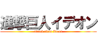 進撃巨人イデオン (attack titan Ideon)