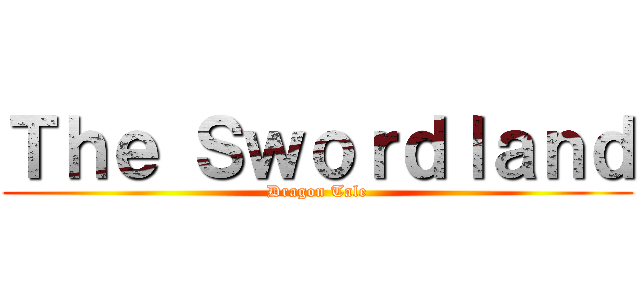 Ｔｈｅ Ｓｗｏｒｄｌａｎｄ (Dragon Tale)