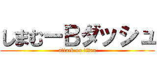 しまむーＢダッシュ (attack on titan)