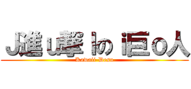 Ｊ進ｕ撃ｌのｉ巨ｏ人 (Kawaii-Desu)