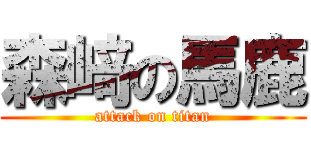 森﨑の馬鹿 (attack on titan)