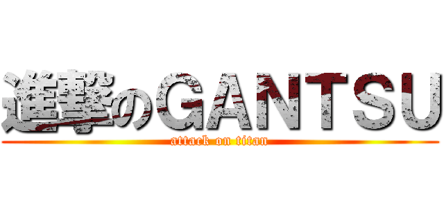 進撃のＧＡＮＴＳＵ (attack on titan)
