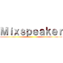 Ｍｉｘｓｐｅａｋｅｒ ()