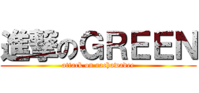 進撃のＧＲＥＥＮ (attack on rachawadee)