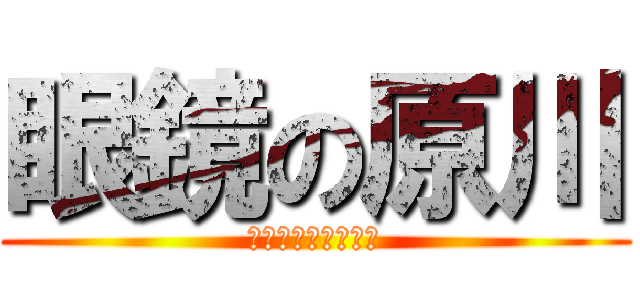 眼鏡の原川 (フハハハハハハハハ)