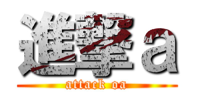 進撃ａ (attack oa)