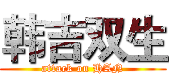 韩吉双生 (attack on HAN)