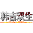 韩吉双生 (attack on HAN)