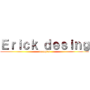 Ｅｒｉｃｋ ｄｅｓｉｎｇ (no copies)