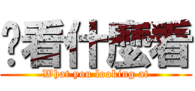 你看什麼看 (What you looking at)