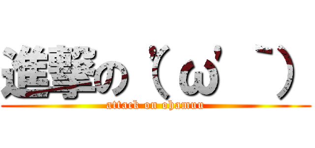 進撃の（\'ω\'｀） (attack on ohamuu)