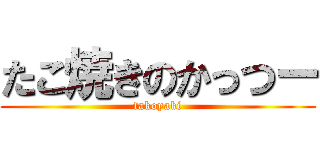 たこ焼きのかっつー (takoyaki)