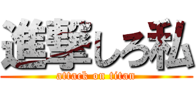 進撃しろ私 (attack on titan)