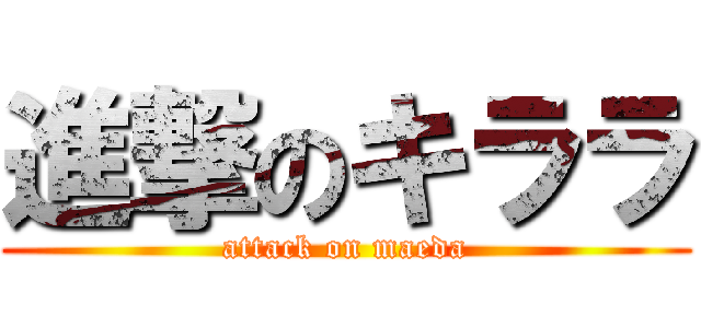 進撃のキララ (attack on maeda)