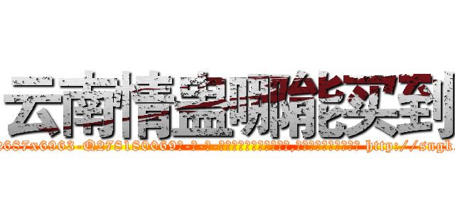 云南情蛊哪能买到 (云南情蛊哪能买到【电-186x2687x6963-Q278180069元-吉-药-业】我们做的是长期生意,靠的是老客户长期支持 http://sngk.net/M05VPY
)