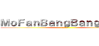 ＭｏＦａｎＢａｎｇＢａｎｇＴａｎｇ (模范棒棒堂)