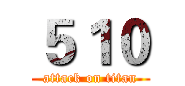 ５１０ (attack on titan)