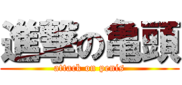 進撃の亀頭 (attack on penis)