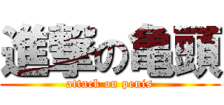 進撃の亀頭 (attack on penis)