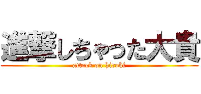 進撃しちゃった大貴 (attack on hiroki)