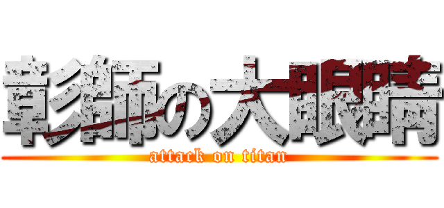 彰師の大眼睛 (attack on titan)