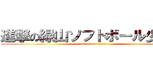 進撃の緑山ソフトボール少年団 (attack on titan)