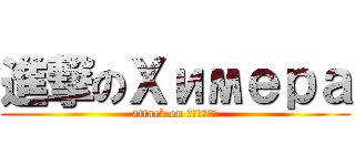 進撃のХимера (attack on Химера)