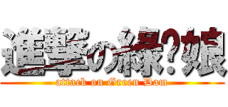 進撃の綠壩娘 (attack on Green Dam)