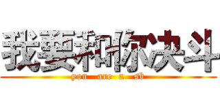 我要和你决斗 (you   are  a   sb)